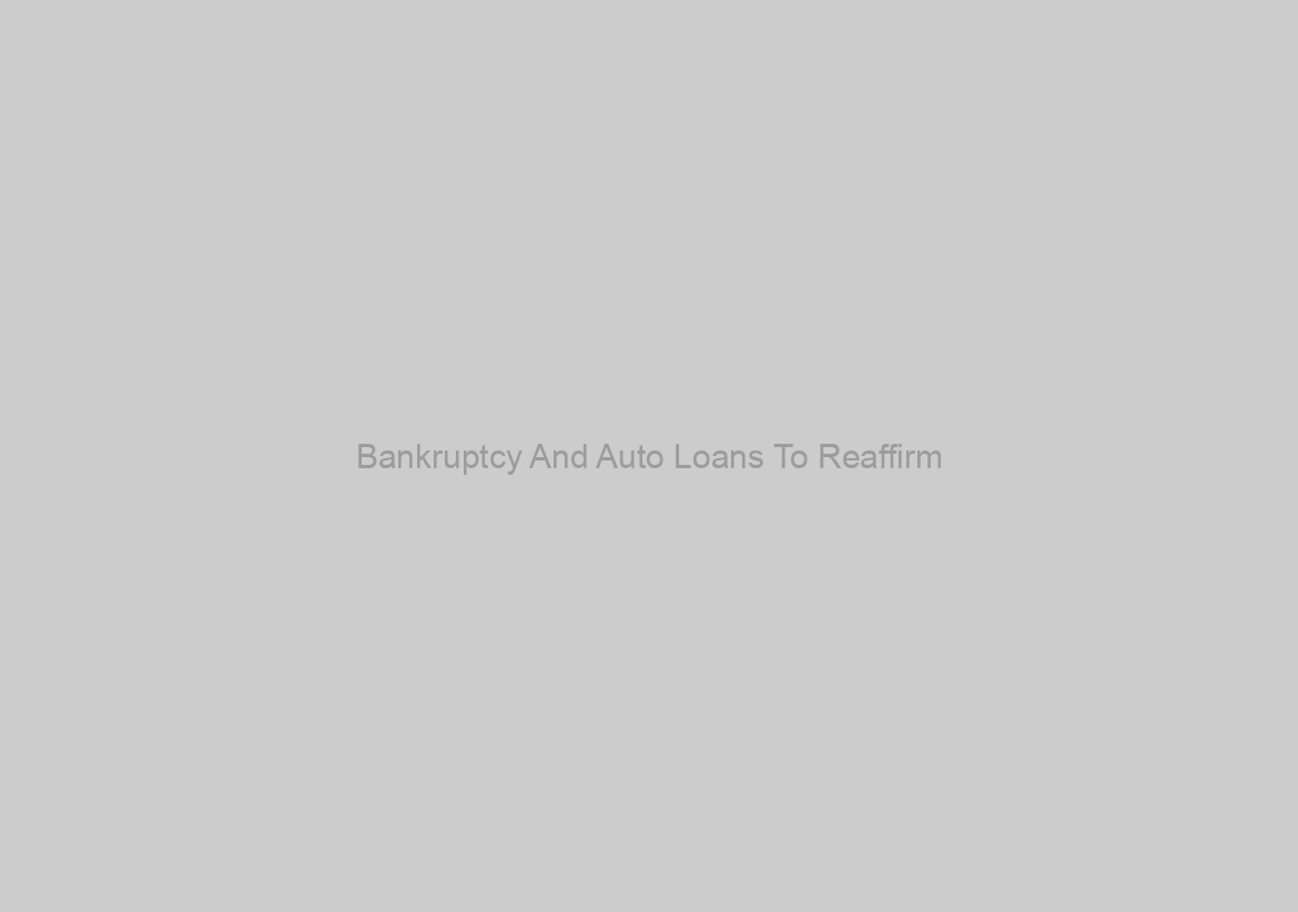 Bankruptcy And Auto Loans To Reaffirm